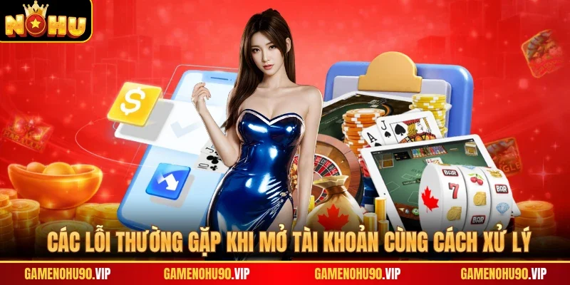 Các lỗi thường gặp khi mở tài khoản cùng cách xử lý