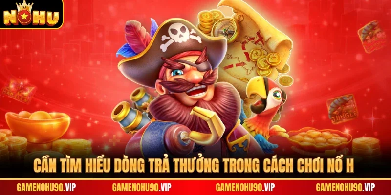 Cần tìm hiểu dòng trả thưởng trong cách chơi nổ hũ