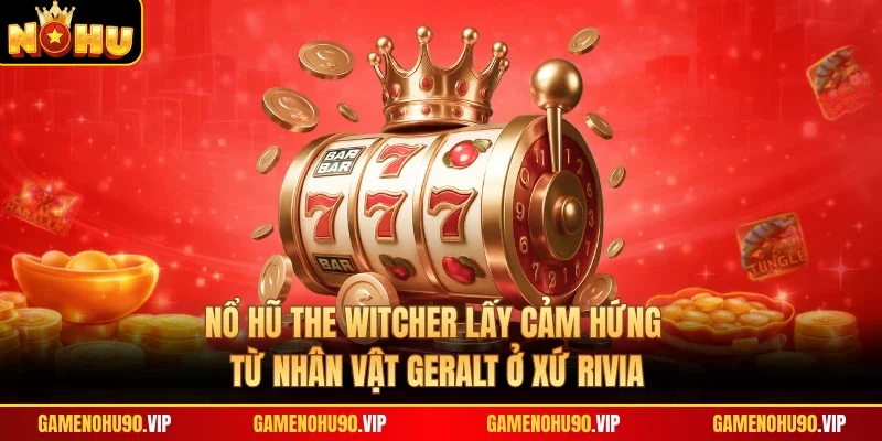 Nổ hũ The Witcher lấy cảm hứng từ nhân vật Geralt ở xứ Rivia