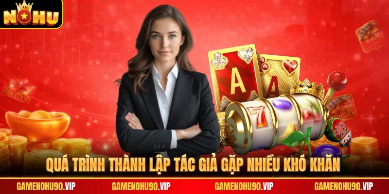 Quá trình thành lập tác giả gặp nhiều khó khăn